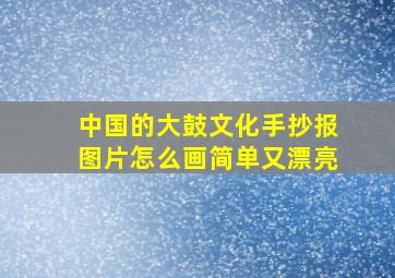 中国的大鼓文化手抄报图片怎么画简单又漂亮