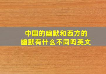 中国的幽默和西方的幽默有什么不同吗英文