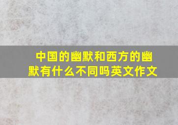 中国的幽默和西方的幽默有什么不同吗英文作文