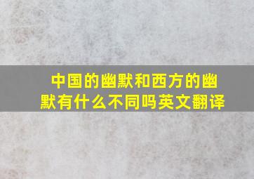 中国的幽默和西方的幽默有什么不同吗英文翻译