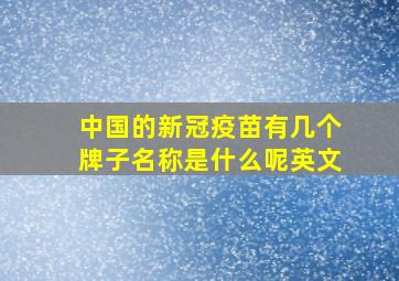 中国的新冠疫苗有几个牌子名称是什么呢英文