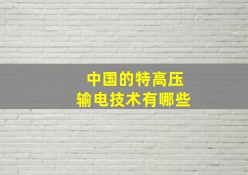 中国的特高压输电技术有哪些