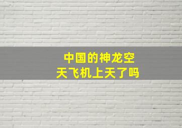 中国的神龙空天飞机上天了吗