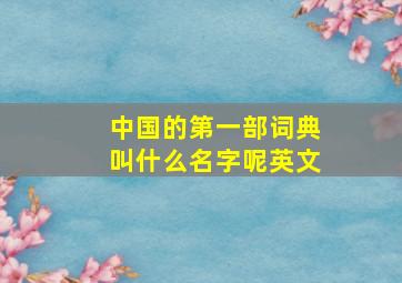 中国的第一部词典叫什么名字呢英文