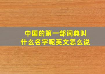 中国的第一部词典叫什么名字呢英文怎么说