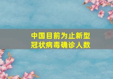 中国目前为止新型冠状病毒确诊人数