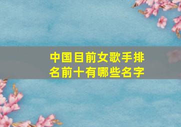 中国目前女歌手排名前十有哪些名字