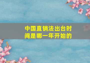 中国直销法出台时间是哪一年开始的