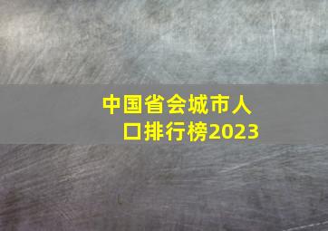 中国省会城市人口排行榜2023