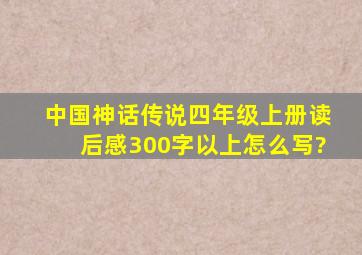 中国神话传说四年级上册读后感300字以上怎么写?