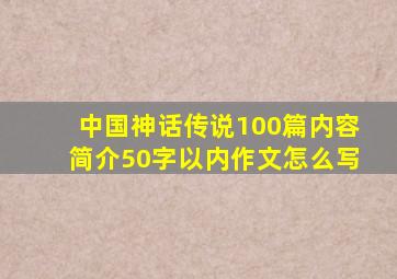 中国神话传说100篇内容简介50字以内作文怎么写