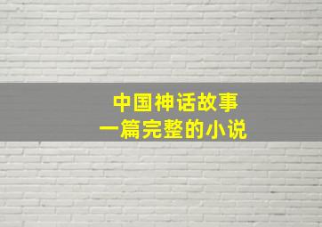 中国神话故事一篇完整的小说