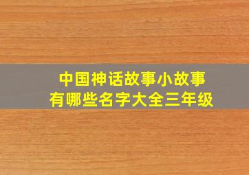 中国神话故事小故事有哪些名字大全三年级