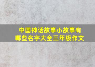 中国神话故事小故事有哪些名字大全三年级作文