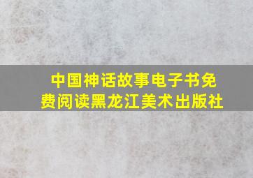 中国神话故事电子书免费阅读黑龙江美术出版社