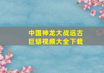 中国神龙大战远古巨蟒视频大全下载