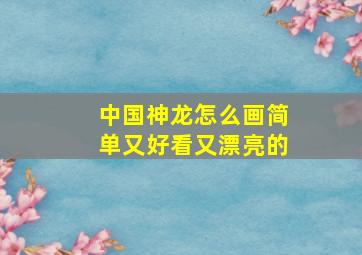 中国神龙怎么画简单又好看又漂亮的