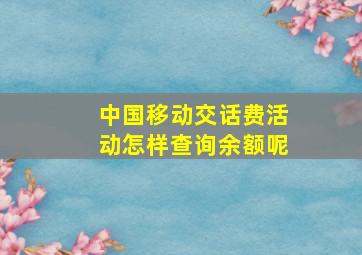 中国移动交话费活动怎样查询余额呢