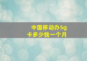 中国移动办5g卡多少钱一个月