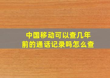 中国移动可以查几年前的通话记录吗怎么查