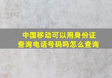 中国移动可以用身份证查询电话号码吗怎么查询