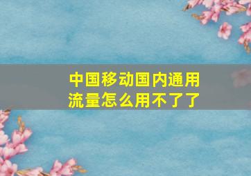 中国移动国内通用流量怎么用不了了