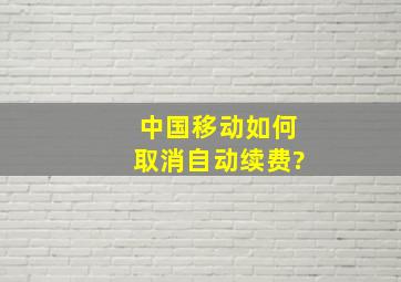 中国移动如何取消自动续费?