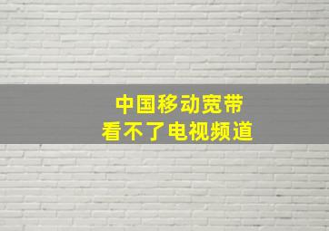 中国移动宽带看不了电视频道