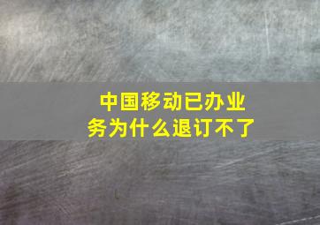 中国移动已办业务为什么退订不了