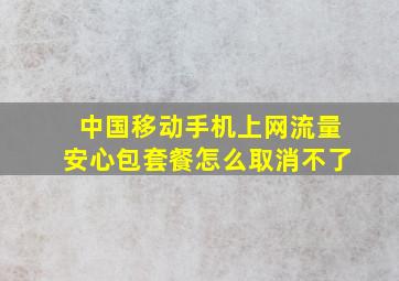 中国移动手机上网流量安心包套餐怎么取消不了