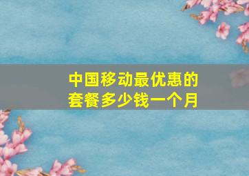 中国移动最优惠的套餐多少钱一个月