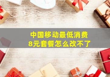 中国移动最低消费8元套餐怎么改不了