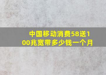 中国移动消费58送100兆宽带多少钱一个月