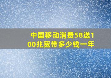 中国移动消费58送100兆宽带多少钱一年