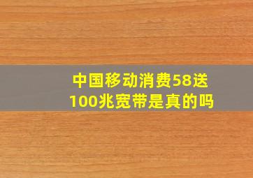 中国移动消费58送100兆宽带是真的吗