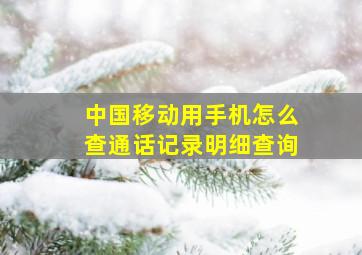 中国移动用手机怎么查通话记录明细查询