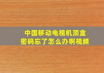 中国移动电视机顶盒密码忘了怎么办啊视频