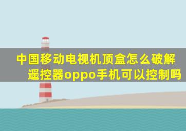 中国移动电视机顶盒怎么破解遥控器oppo手机可以控制吗