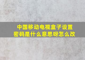 中国移动电视盒子设置密码是什么意思呀怎么改