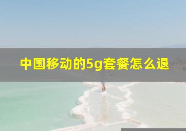 中国移动的5g套餐怎么退