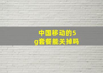 中国移动的5g套餐能关掉吗