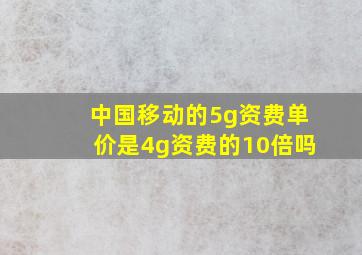 中国移动的5g资费单价是4g资费的10倍吗