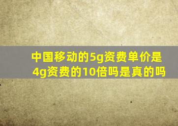 中国移动的5g资费单价是4g资费的10倍吗是真的吗