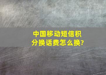 中国移动短信积分换话费怎么换?