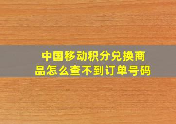 中国移动积分兑换商品怎么查不到订单号码