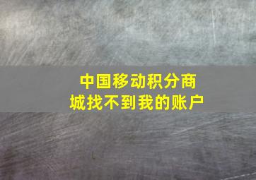 中国移动积分商城找不到我的账户