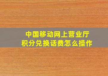 中国移动网上营业厅积分兑换话费怎么操作