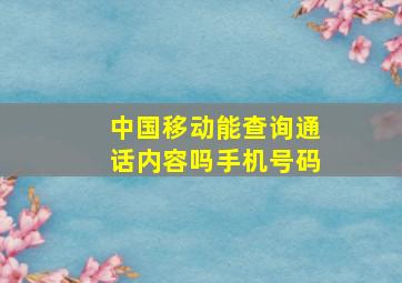 中国移动能查询通话内容吗手机号码