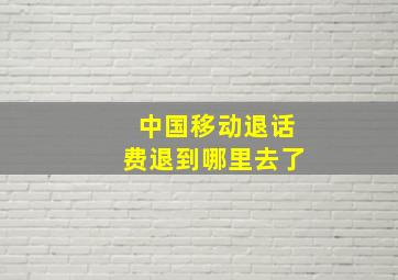 中国移动退话费退到哪里去了