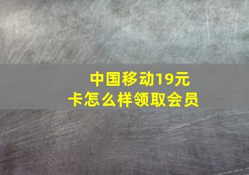 中国移动19元卡怎么样领取会员